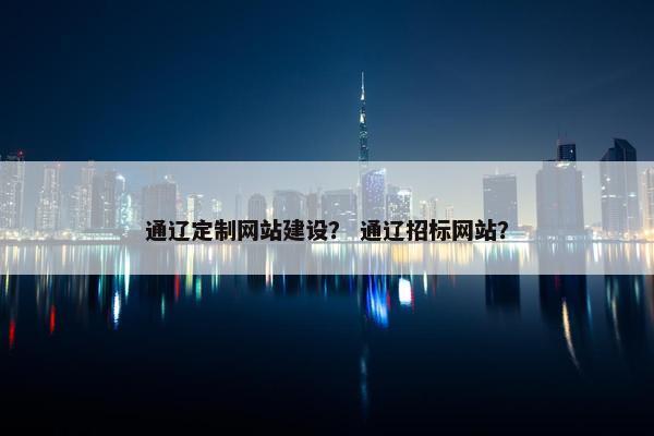通辽定制网站建设？ 通辽招标网站？
