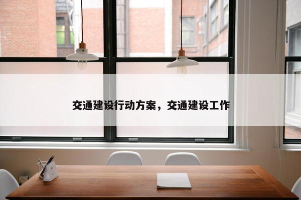 交通建设行动方案，交通建设工作