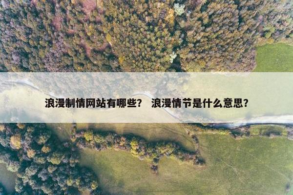 浪漫制情网站有哪些？ 浪漫情节是什么意思？