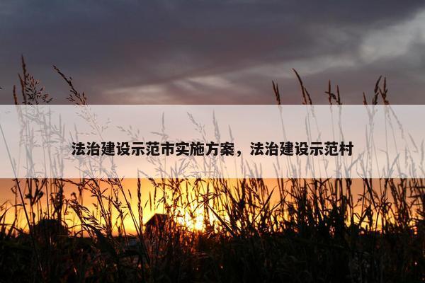 法治建设示范市实施方案，法治建设示范村