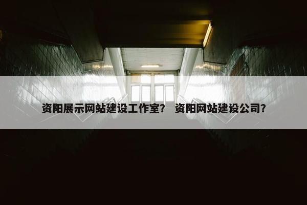 资阳展示网站建设工作室？ 资阳网站建设公司？