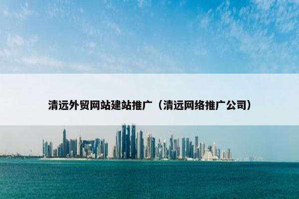 清远外贸网站建站推广（清远网络推广公司）