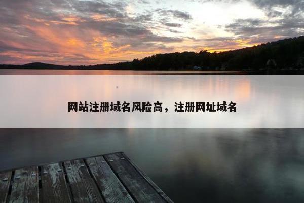 网站注册域名风险高，注册网址域名