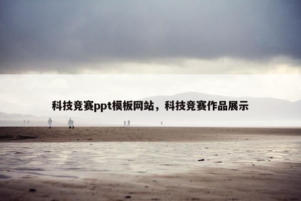 科技竞赛ppt模板网站，科技竞赛作品展示