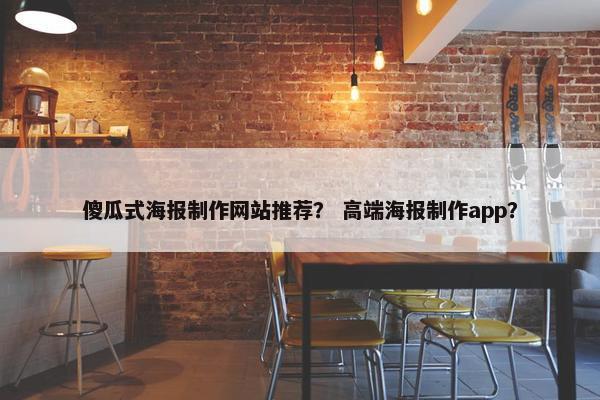 傻瓜式海报制作网站推荐？ 高端海报制作app？