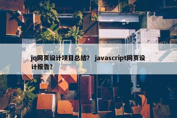 jq网页设计项目总结？ javascript网页设计报告？