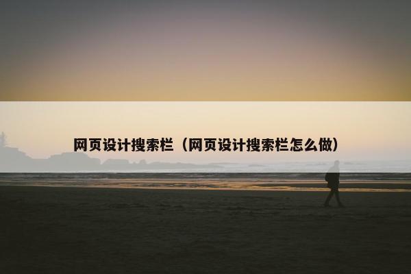 网页设计搜索栏（网页设计搜索栏怎么做）