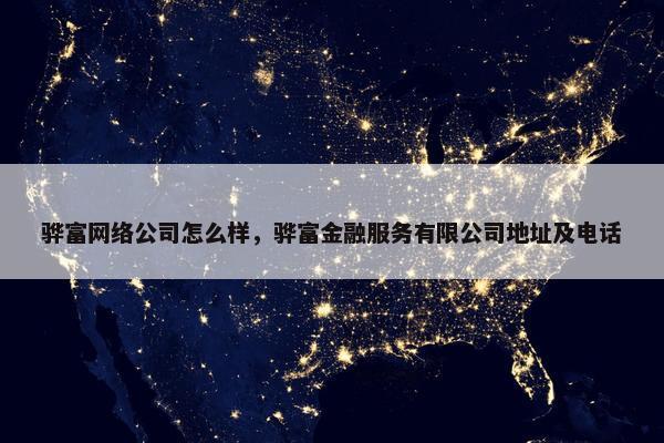 骅富网络公司怎么样，骅富金融服务有限公司地址及电话