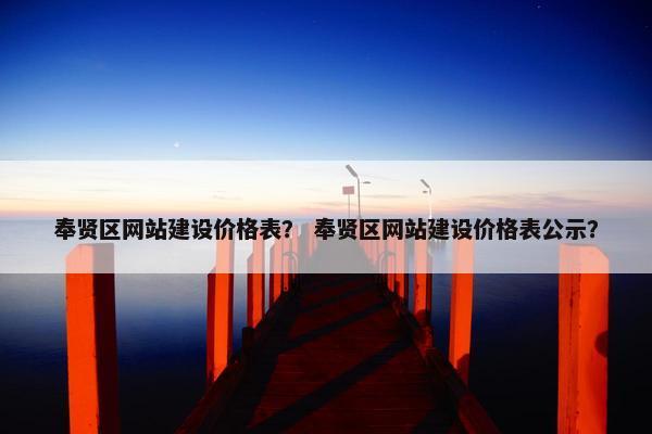 奉贤区网站建设价格表？ 奉贤区网站建设价格表公示？