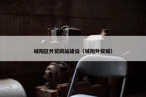 城阳区外贸网站建设（城阳外贸城）