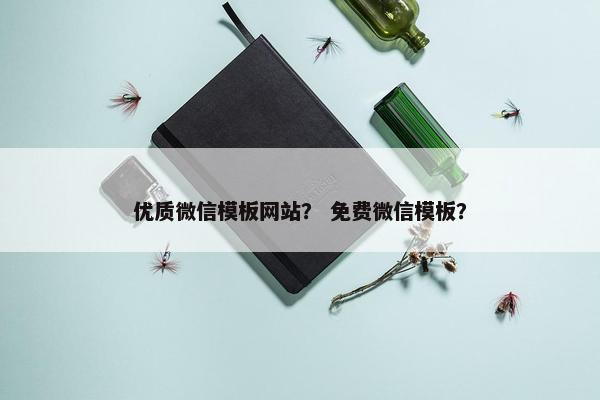 优质微信模板网站？ 免费微信模板？