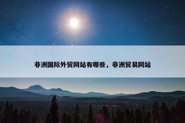 非洲国际外贸网站有哪些，非洲贸易网站