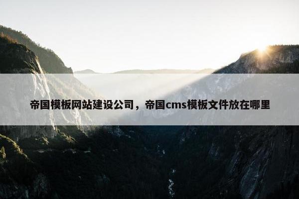 帝国模板网站建设公司，帝国cms模板文件放在哪里