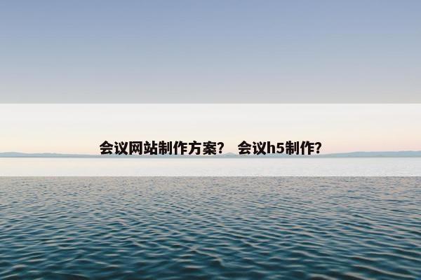 会议网站制作方案？ 会议h5制作？