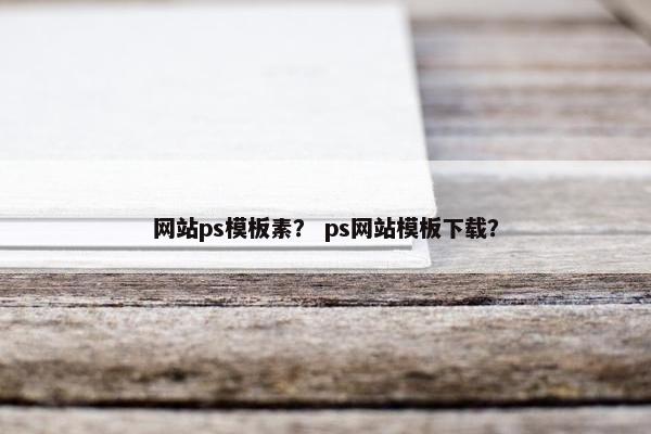 网站ps模板素？ ps网站模板下载？