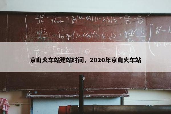 京山火车站建站时间，2020年京山火车站