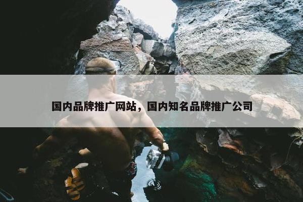 国内品牌推广网站，国内知名品牌推广公司