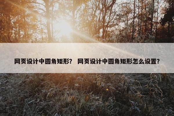 网页设计中圆角矩形？ 网页设计中圆角矩形怎么设置？
