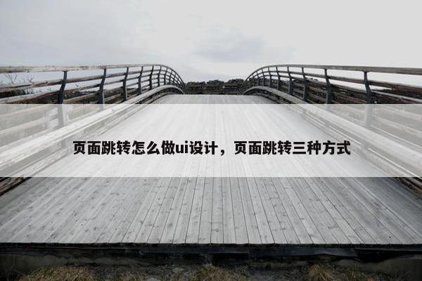 页面跳转怎么做ui设计，页面跳转三种方式