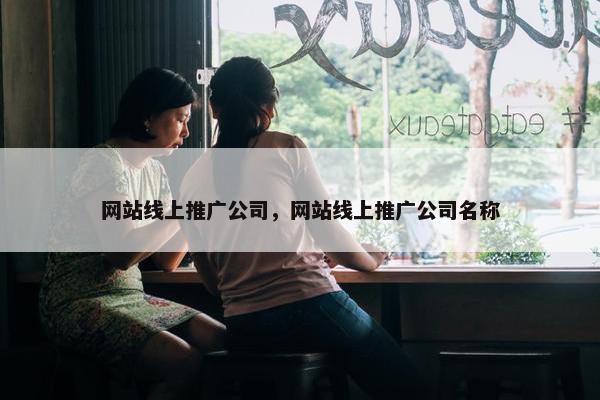 网站线上推广公司，网站线上推广公司名称