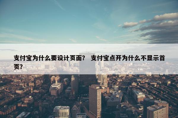 支付宝为什么要设计页面？ 支付宝点开为什么不显示首页？
