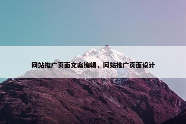 网站推广页面文案编辑，网站推广页面设计