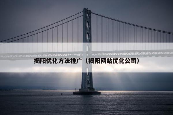 揭阳优化方法推广（揭阳网站优化公司）