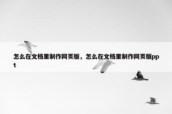 怎么在文档里制作网页版，怎么在文档里制作网页版ppt