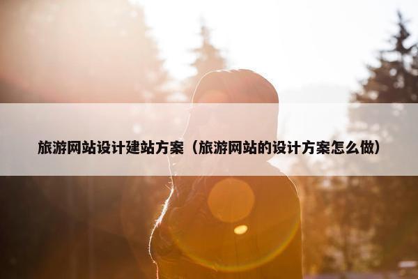 旅游网站设计建站方案（旅游网站的设计方案怎么做）