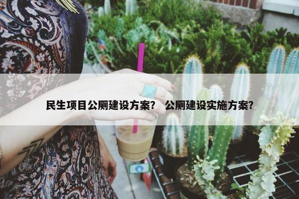民生项目公厕建设方案？ 公厕建设实施方案？
