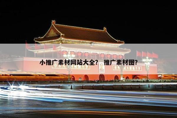 小推广素材网站大全？ 推广素材图？
