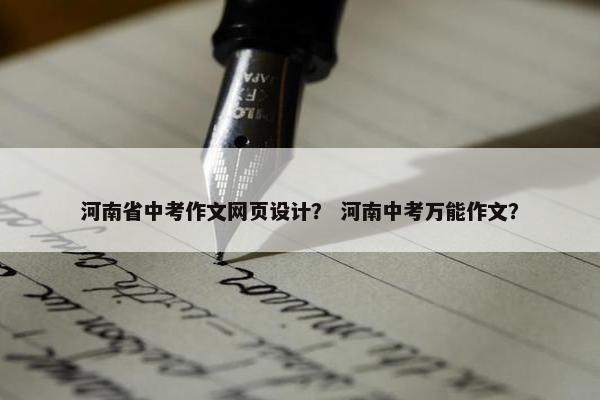 河南省中考作文网页设计？ 河南中考万能作文？