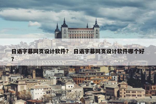 日语字幕网页设计软件？ 日语字幕网页设计软件哪个好？