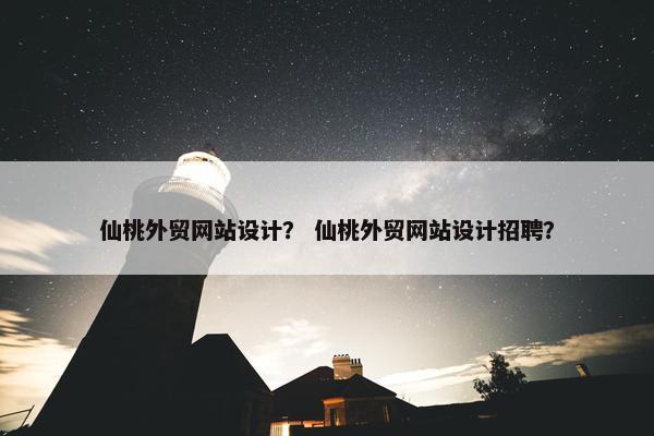 仙桃外贸网站设计？ 仙桃外贸网站设计招聘？