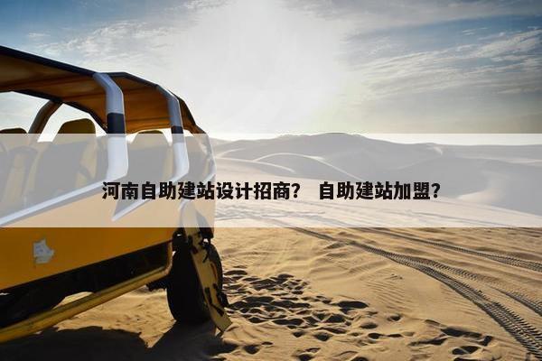 河南自助建站设计招商？ 自助建站加盟？