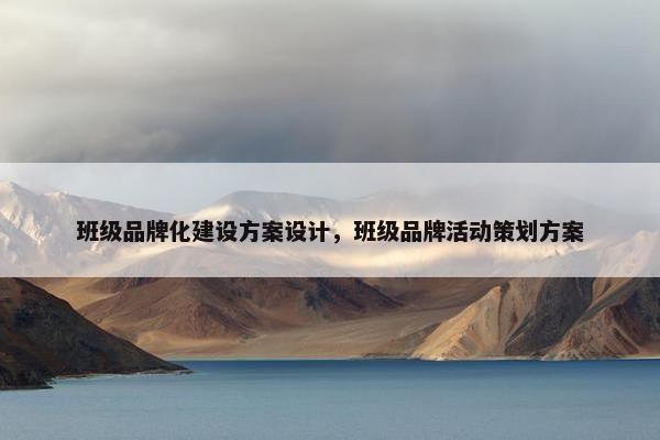 班级品牌化建设方案设计，班级品牌活动策划方案