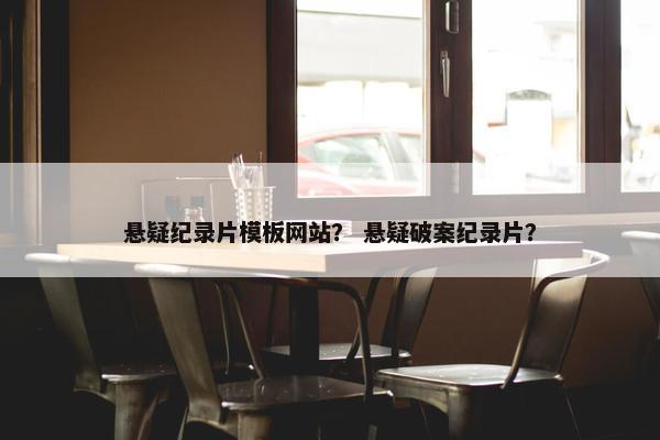 悬疑纪录片模板网站？ 悬疑破案纪录片？