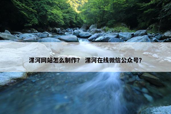 漯河网站怎么制作？ 漯河在线微信公众号？