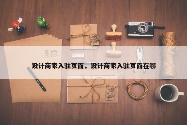 设计商家入驻页面，设计商家入驻页面在哪