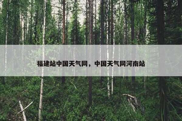 福建站中国天气网，中国天气网河南站