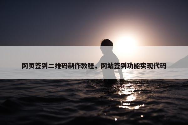 网页签到二维码制作教程，网站签到功能实现代码