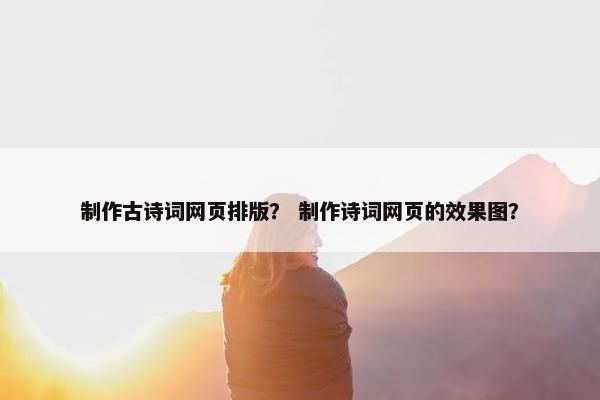 制作古诗词网页排版？ 制作诗词网页的效果图？