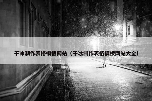 干冰制作表格模板网站（干冰制作表格模板网站大全）