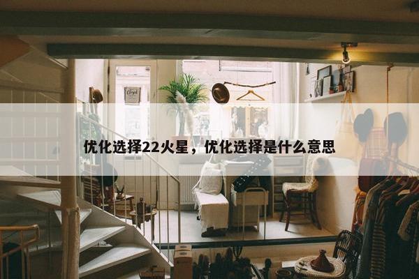 优化选择22火星，优化选择是什么意思