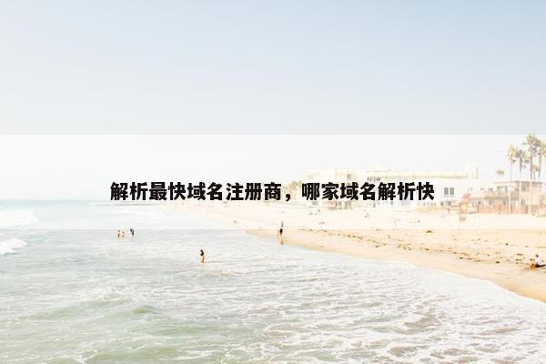 解析最快域名注册商，哪家域名解析快