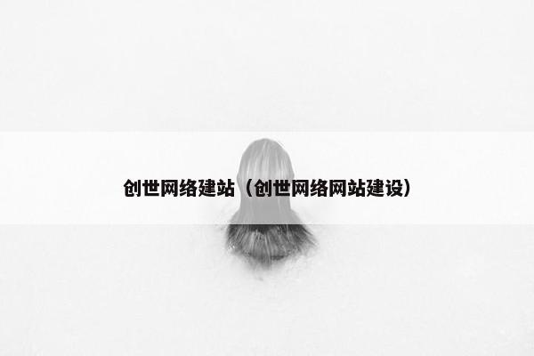 创世网络建站（创世网络网站建设）