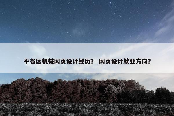 平谷区机械网页设计经历？ 网页设计就业方向？