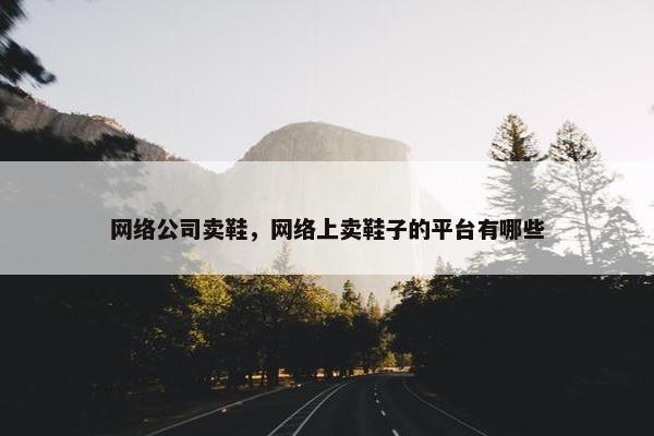 网络公司卖鞋，网络上卖鞋子的平台有哪些
