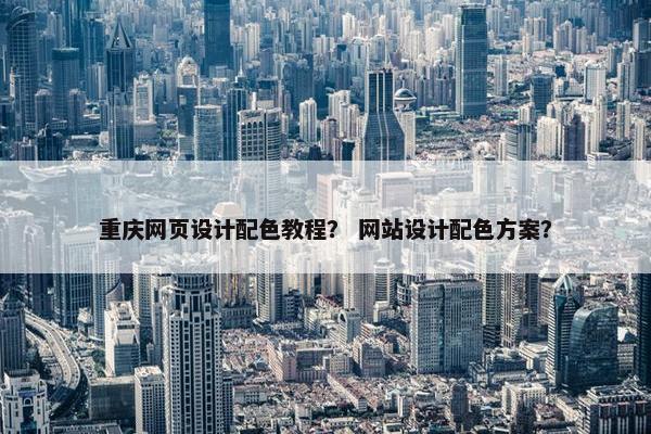 重庆网页设计配色教程？ 网站设计配色方案？