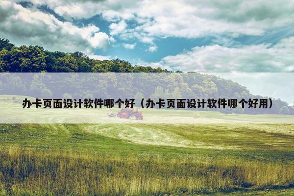 办卡页面设计软件哪个好（办卡页面设计软件哪个好用）